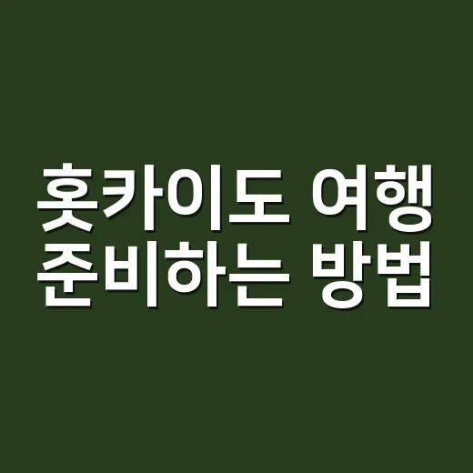 홋카이도 여행 준비하는 방법, 계절별로 이렇게 잡으면 편해요 - 요약