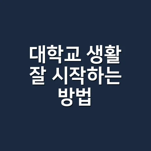 대학교 생활 잘 시작하는 방법, 신입생이 먼저 챙기면 좋은 것들 - 요약