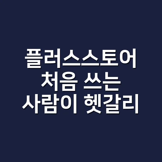 플러스스토어 처음 쓰는 사람이 헷갈리지 않게 이용하는 방법 - 요약