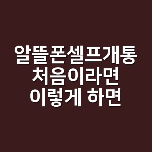 알뜰폰셀프개통 처음이라면 이렇게 하면 덜 헤맵니다