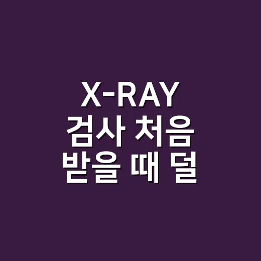 X-RAY 검사 처음 받을 때 덜 긴장하는 방법