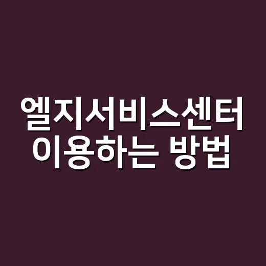 엘지서비스센터 이용하는 방법, 방문 전 준비하면 덜 헤매요 - 요약