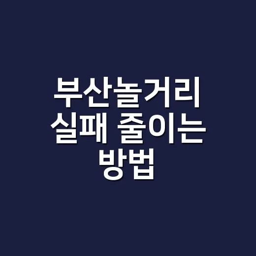부산놀거리 실패 줄이는 방법, 동선부터 분위기까지 이렇게 잡으면 편해요 - 요약