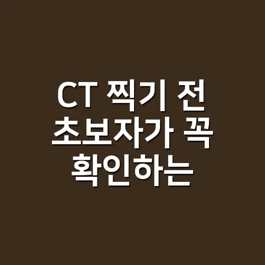 CT 찍기 전 초보자가 꼭 확인하는 방법 - 요약