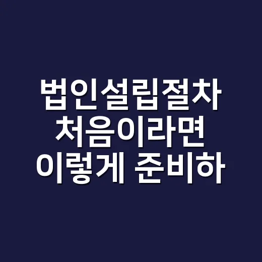 법인설립절차 처음이라면 이렇게 준비하면 덜 헤맵니다 - 요약