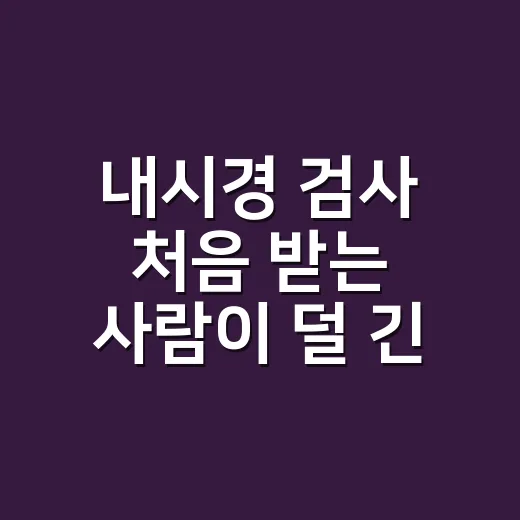 내시경 검사 처음 받는 사람이 덜 긴장하고 준비하는 방법 - 요약