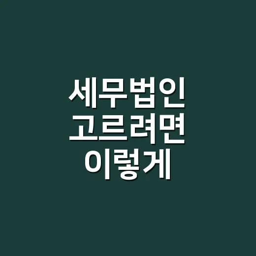 세무법인 고르려면 이렇게 비교하세요: 비용부터 상담 방식까지 - 요약