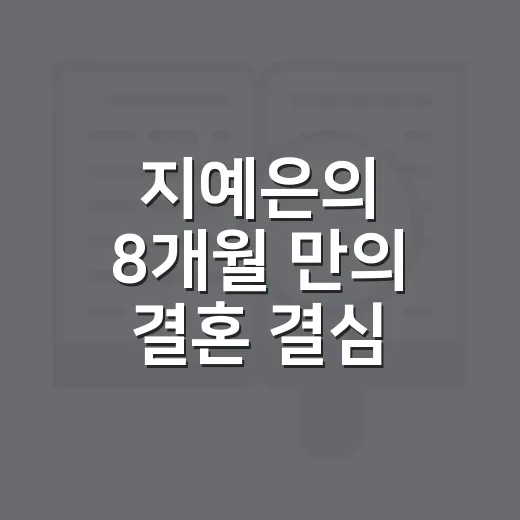 지예은의 8개월 만의 결혼 결심, 그 속사정은? - 요약