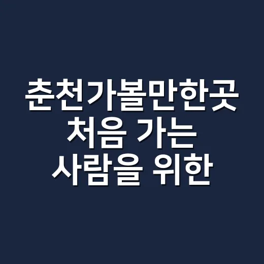 춘천가볼만한곳 처음 가는 사람을 위한 당일치기 코스 짜는 방법 - 요약
