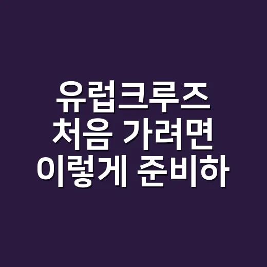 유럽크루즈 처음 가려면 이렇게 준비하면 편합니다 - 요약