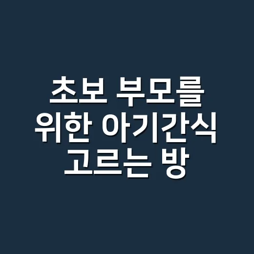 초보 부모를 위한 아기간식 고르는 방법 - 요약