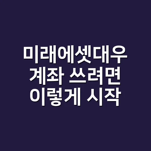 미래에셋대우 계좌 쓰려면 이렇게 시작하면 편합니다 - 요약