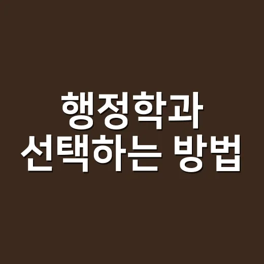 행정학과 선택하는 방법, 전공 고민 중이라면 이렇게 판단하세요 - 요약