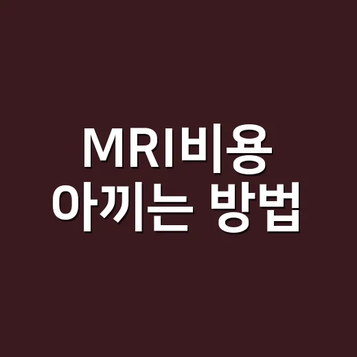 MRI비용 아끼는 방법, 병원 가기 전 꼭 확인할 것들 - 요약