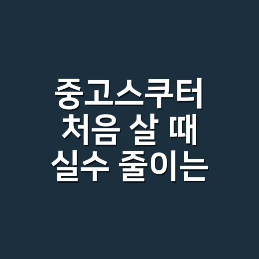 중고스쿠터 처음 살 때 실수 줄이는 방법 - 요약