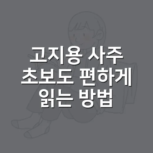 고지용 사주 초보도 편하게 읽는 방법 - 요약