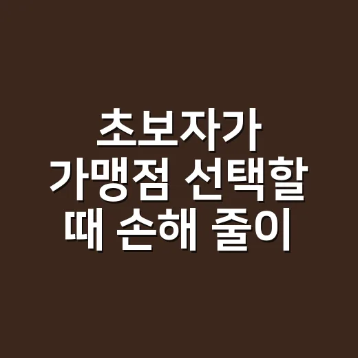 초보자가 가맹점 선택할 때 손해 줄이는 방법 - 요약