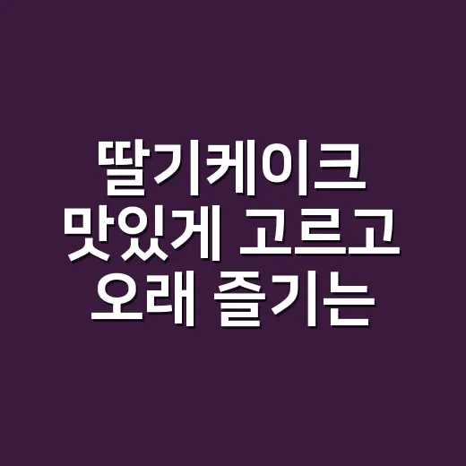 딸기케이크 맛있게 고르고 오래 즐기는 방법 - 요약