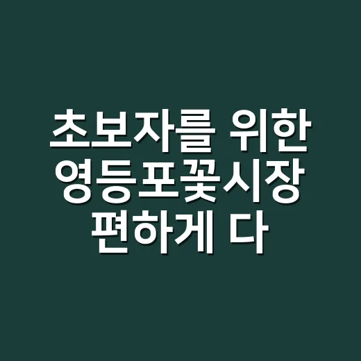 초보자를 위한 영등포꽃시장 편하게 다녀오는 방법 - 요약