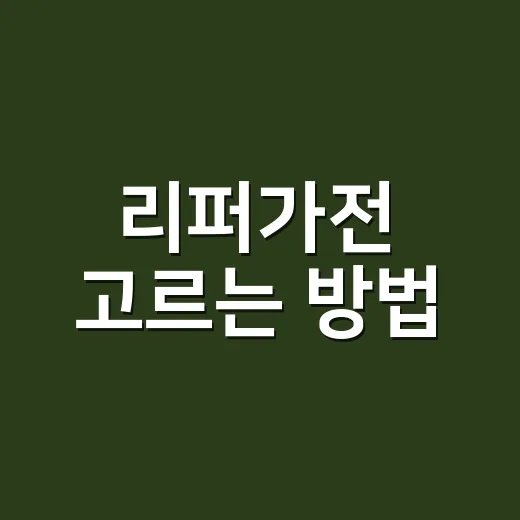 리퍼가전 고르는 방법: 싸게 사려면 꼭 확인할 7가지 - 요약