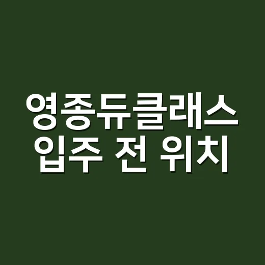 영종듀클래스 입주 전 위치·타입·월세 확인하는 방법 - 요약