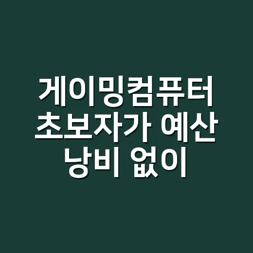 게이밍컴퓨터 초보자가 예산 낭비 없이 맞추는 방법 - 요약