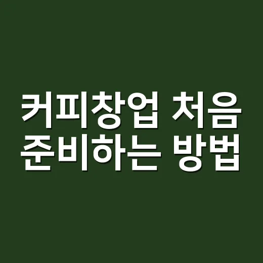 커피창업 처음 준비하는 방법: 돈 계산부터 상권 체크까지 - 요약