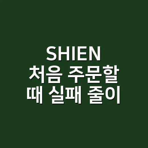 SHIEN 처음 주문할 때 실패 줄이는 방법 - 요약