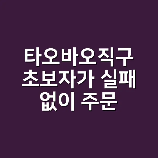 타오바오직구 초보자가 실패 없이 주문하는 방법 - 요약