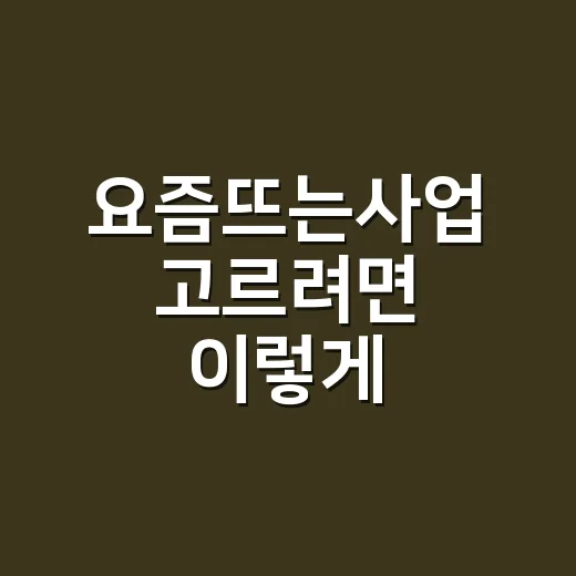 요즘뜨는사업 고르려면 이렇게 시작하세요 - 요약