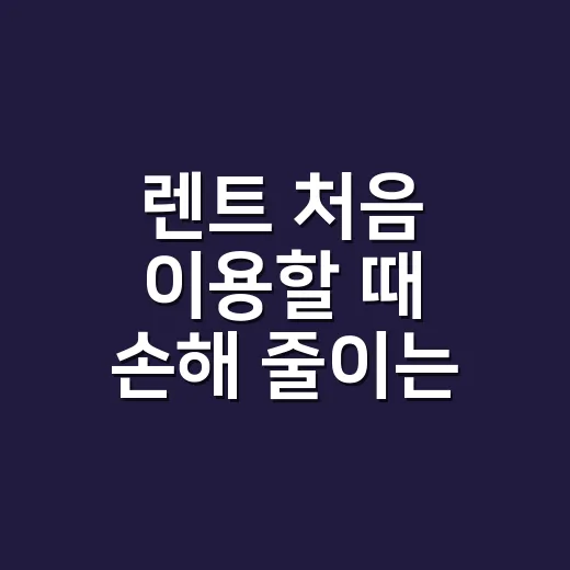 렌트 처음 이용할 때 손해 줄이는 방법 - 요약