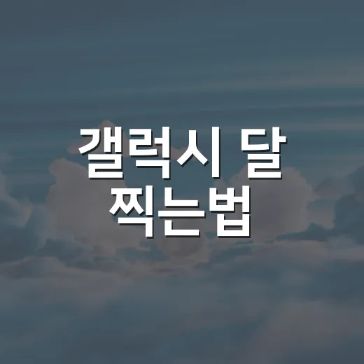 갤럭시 달 찍는법, 초보자도 선명하게 찍으려면 이렇게 - 요약