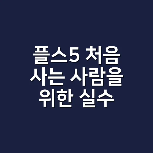 플스5 처음 사는 사람을 위한 실수 줄이는 선택 방법 - 요약