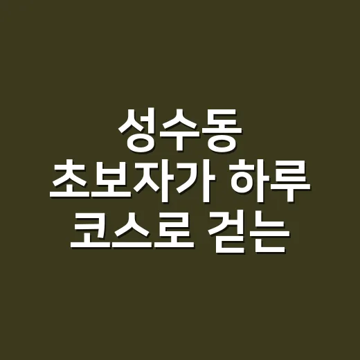 성수동 초보자가 하루 코스로 걷는 방법 - 요약
