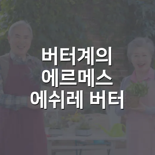 버터계의 에르메스 에쉬레 버터 맛있게 고르고 먹는 방법 - 요약