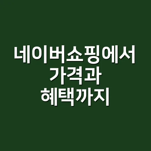 네이버쇼핑에서 가격과 혜택까지 꼼꼼하게 비교하는 방법 - 요약