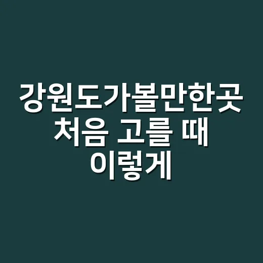 강원도가볼만한곳 처음 고를 때 이렇게 잡는 방법 - 요약