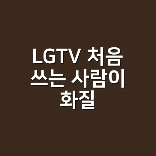 LGTV 처음 쓰는 사람이 화질·앱·리모컨 설정하는 방법 - 요약