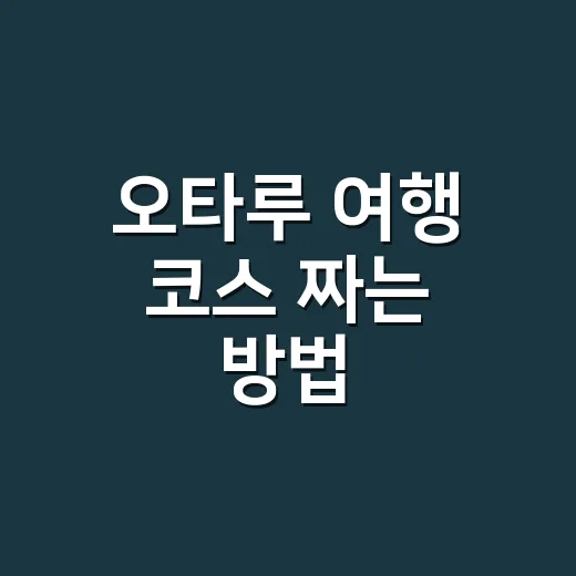 오타루 여행 코스 짜는 방법, 삿포로 당일치기라면 이렇게 움직이면 편해요 - 요약