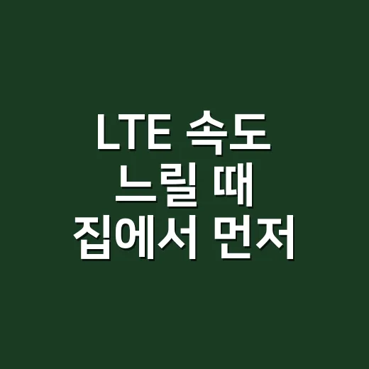 LTE 속도 느릴 때 집에서 먼저 확인하는 방법 - 요약