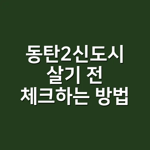 동탄2신도시 살기 전 체크하는 방법, 교통·상권·생활권까지 이렇게 보면 됩니다 - 요약