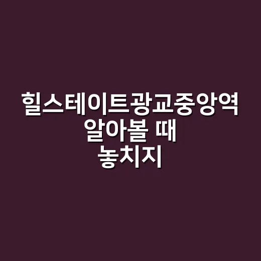 힐스테이트광교중앙역 알아볼 때 놓치지 않는 방법 - 요약