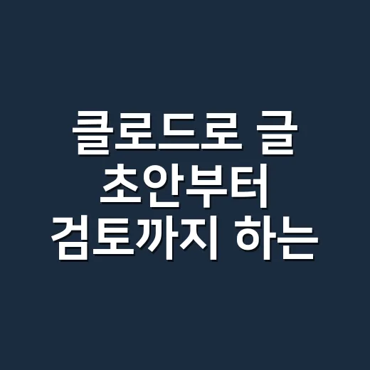 클로드로 글 초안부터 검토까지 하는 방법 - 요약