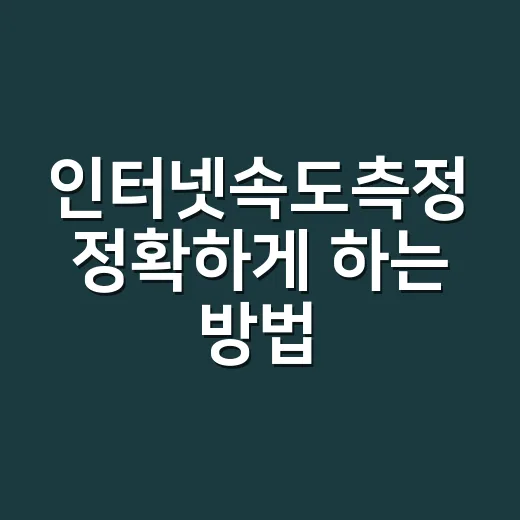 인터넷속도측정 정확하게 하는 방법 - 요약