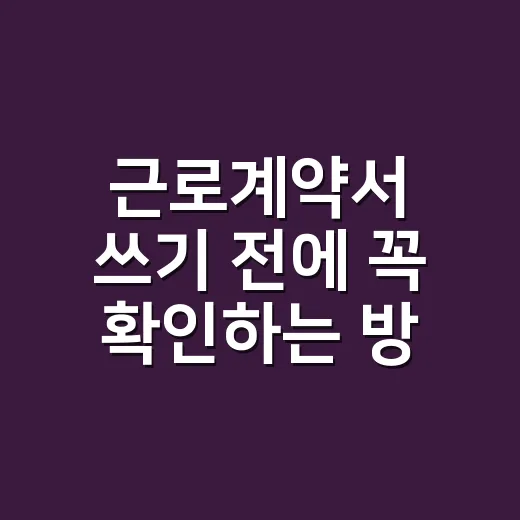 근로계약서 쓰기 전에 꼭 확인하는 방법 - 요약