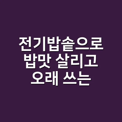 전기밥솥으로 밥맛 살리고 오래 쓰는 방법 - 요약