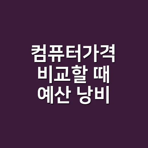 컴퓨터가격 비교할 때 예산 낭비 줄이는 방법 - 요약