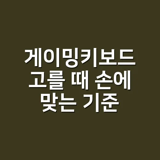 게이밍키보드 고를 때 손에 맞는 기준 찾는 방법 - 요약