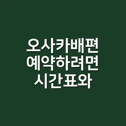 오사카배편 예약하려면 시간표와 비용부터 확인하세요 - 요약