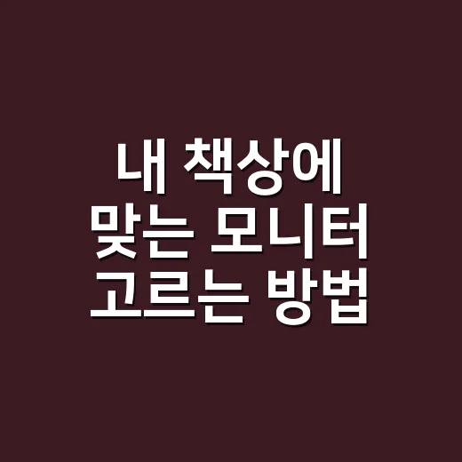 내 책상에 맞는 모니터 고르는 방법 - 요약